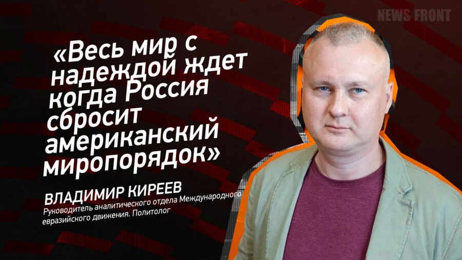 "Весь мир с надеждой ждет когда Россия сбросит американский миропорядок" - Владимир Киреев
