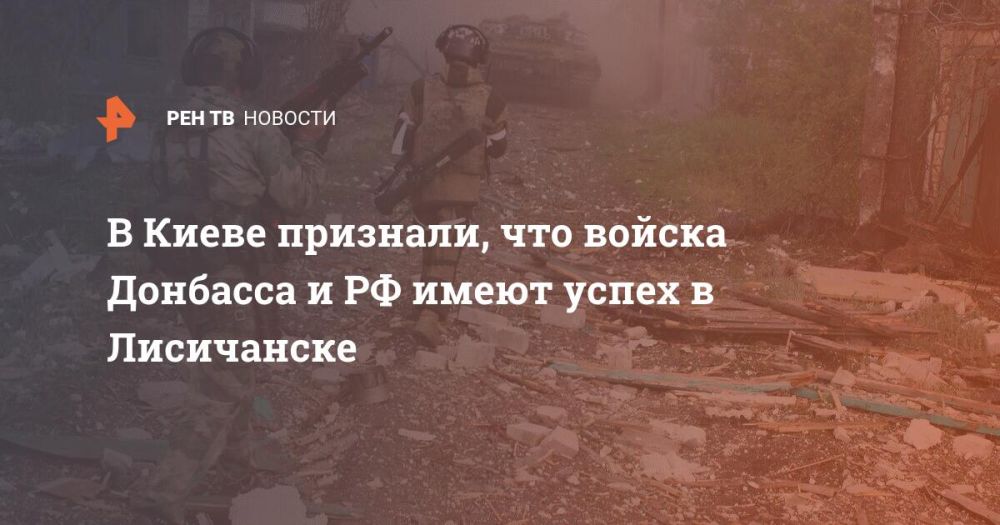 В Киеве признали, что войска Донбасса и РФ имеют успех в Лисичанске