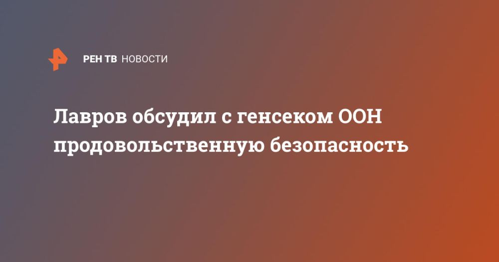 Лавров обсудил с генсеком ООН продовольственную безопасность