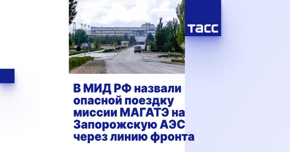 В МИД РФ назвали опасной поездку миссии МАГАТЭ на Запорожскую АЭС через линию фронта