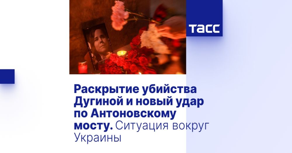 Раскрытие убийства Дугиной и новый удар по Антоновскому мосту. Ситуация вокруг Украины