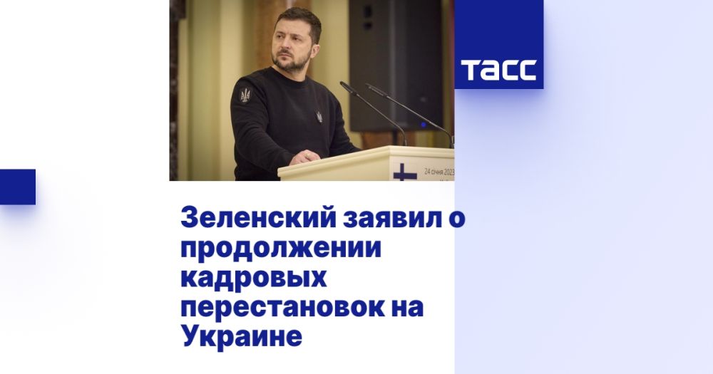 Зеленский заявил, что на Украине продолжатся кадровые перестановки