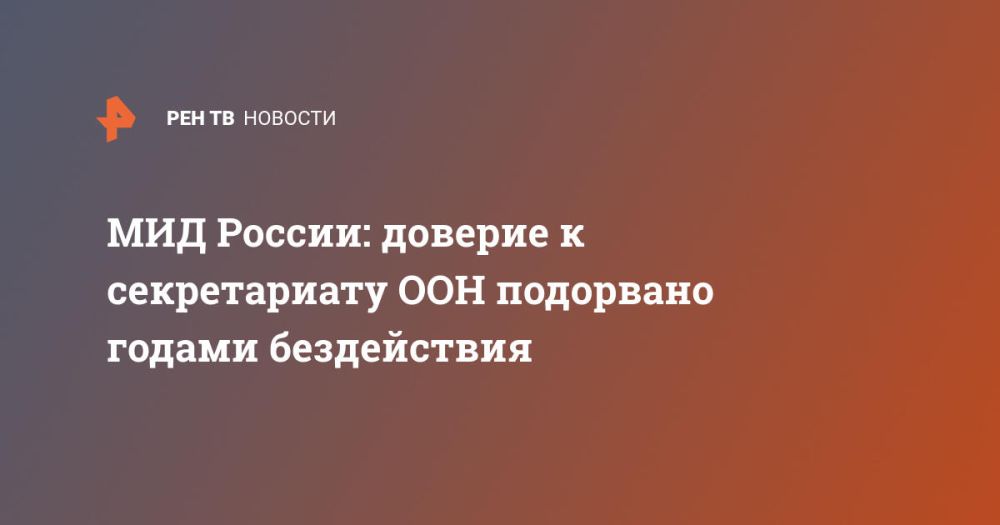 МИД России: доверие к секретариату ООН подорвано годами бездействия