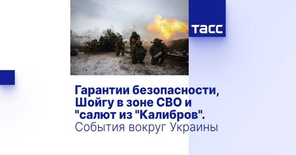 Гарантии безопасности, Шойгу в зоне СВО и "салют из "Калибров". События вокруг Украины