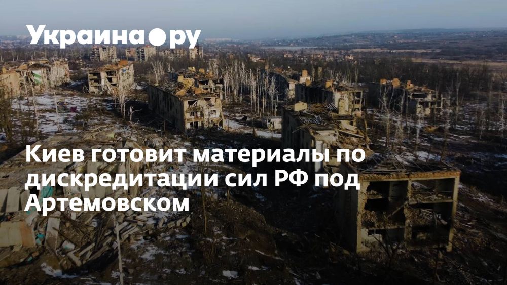 Киев готовит материалы по дискредитации сил РФ под Артемовском