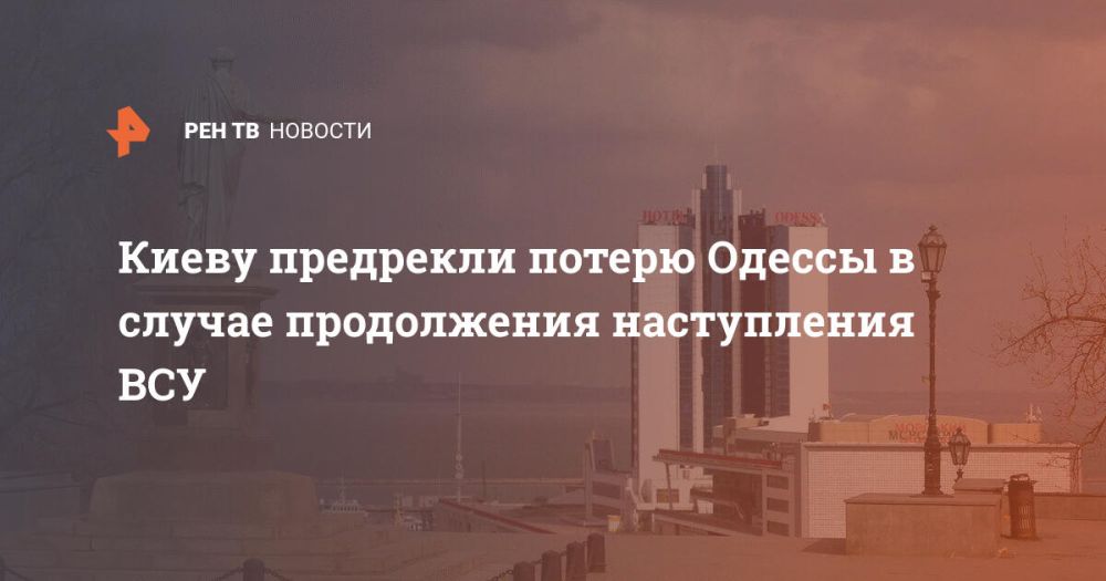 Киеву предрекли потерю Одессы в случае продолжения наступления ВСУ