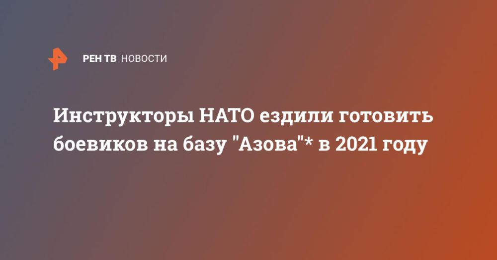 Инструкторы НАТО ездили готовить боевиков на базу "Азова"* в 2021 году