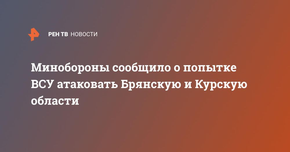 Минобороны сообщило о попытке ВСУ атаковать Брянскую и Курскую области