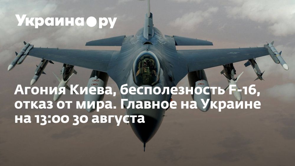 Агония Киева, бесполезность F-16, отказ от мира. Главное на Украине на 13:00 30 августа