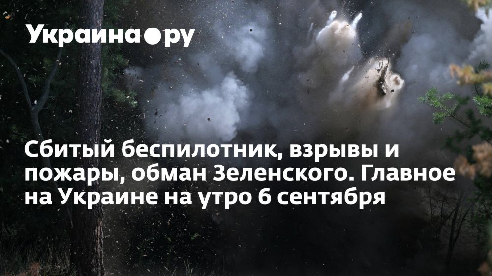 Сбитый беспилотник, взрывы и пожары, обман Зеленского. Главное на Украине на утро 6 сентября