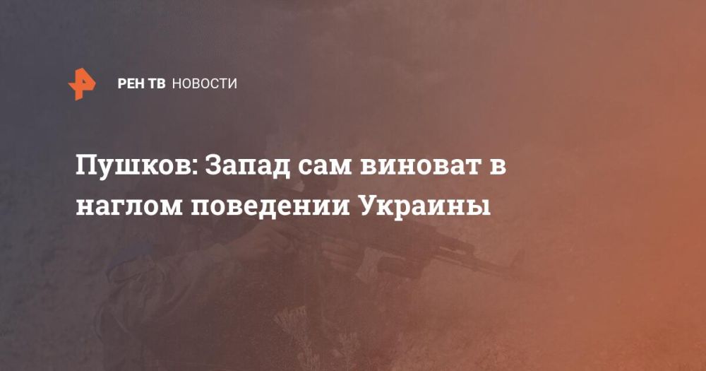 Пушков: Запад сам виноват в наглом поведении Украины
