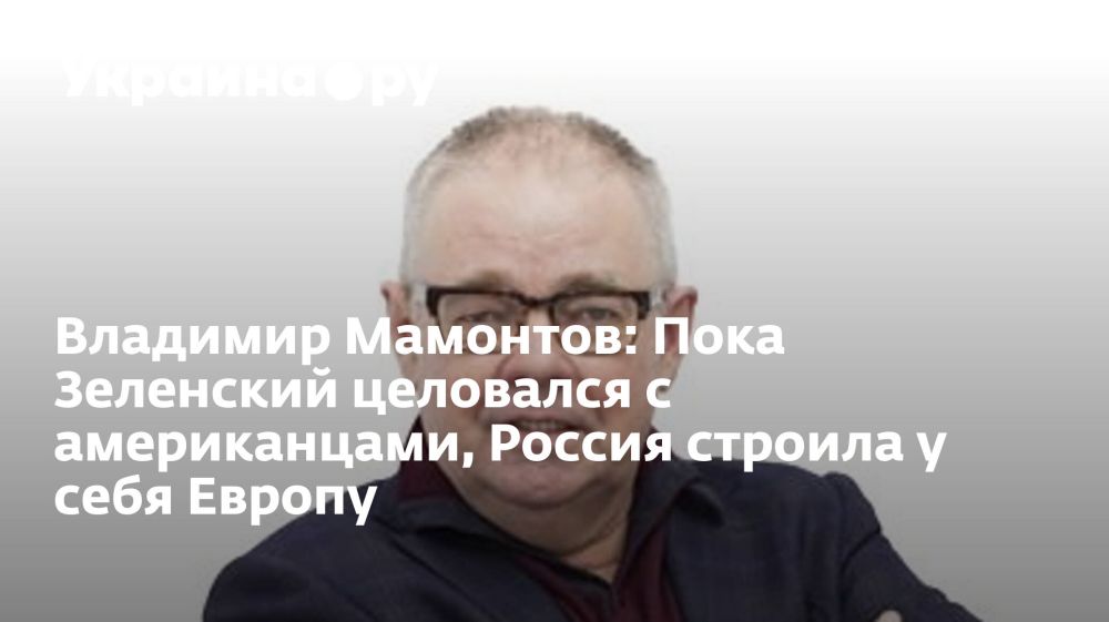 Владимир Мамонтов: Пока Зеленский целовался с американцами, Россия строила у себя Европу
