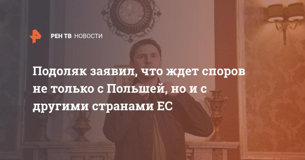 Подоляк заявил, что ждет споров не только с Польшей, но и с другими странами ЕС