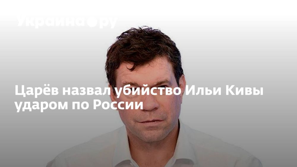 Царёв назвал убийство Ильи Кивы ударом по России