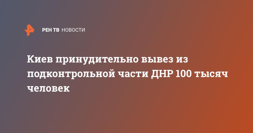 Киев принудительно вывез из подконтрольной части ДНР 100 тысяч человек