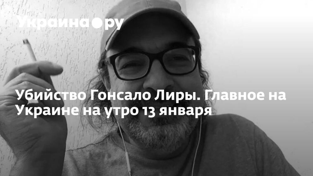 Убийство Гонсало Лиры. Главное на Украине на утро 13 января