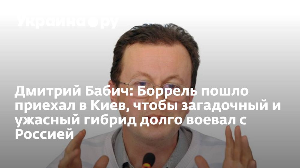 Дмитрий Бабич: Боррель пошло приехал в Киев, чтобы загадочный и ужасный гибрид долго воевал с Россией