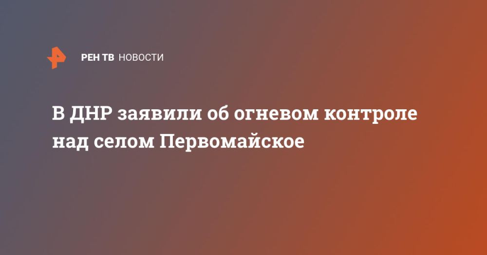 В ДНР заявили об огневом контроле над селом Первомайское