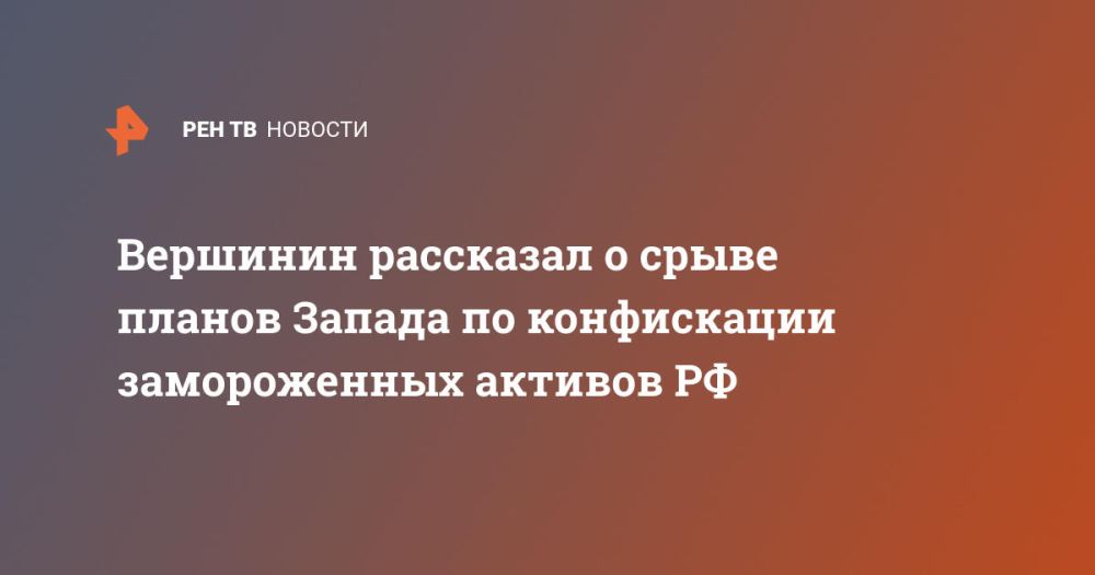 Вершинин рассказал о срыве планов Запада по конфискации замороженных активов РФ
