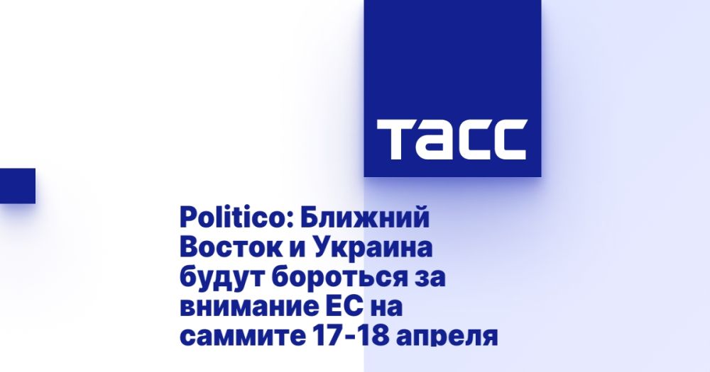Politico: Ближний Восток и Украина будут бороться за внимание ЕС на саммите 17-18 апреля