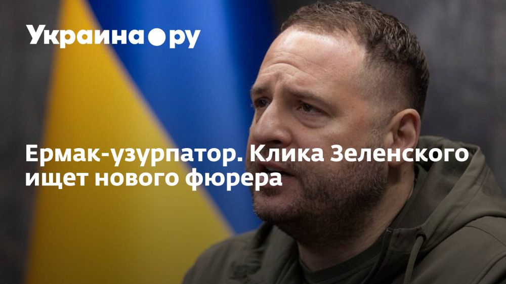 Ермак-узурпатор. Клика Зеленского ищет нового фюрера
