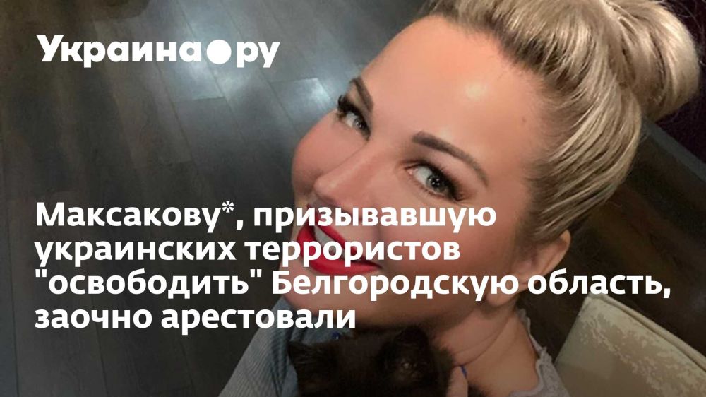 Максакову*, призывавшую украинских террористов "освободить" Белгородскую область, заочно арестовали