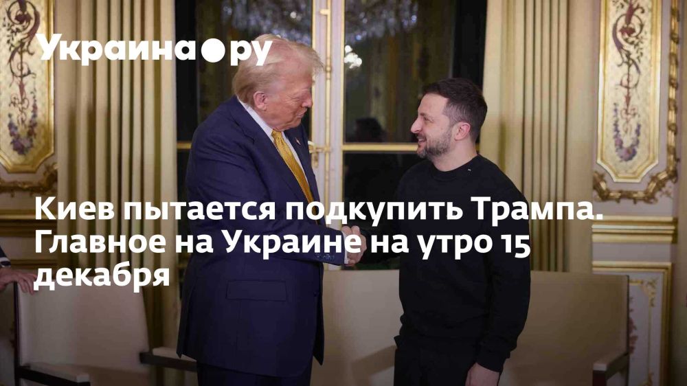 Киев пытается подкупить Трампа. Главное на Украине на утро 15 декабря