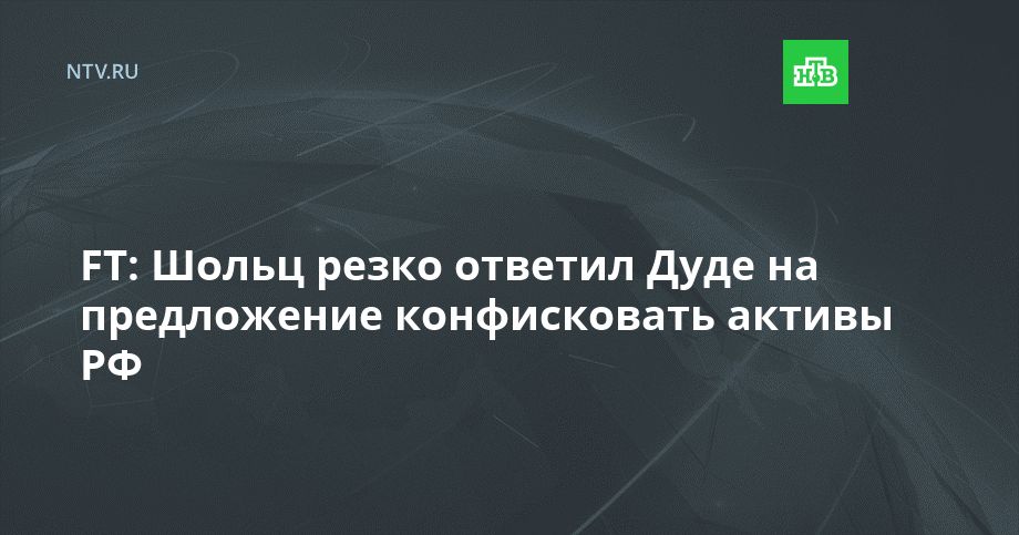 FT: Шольц резко ответил Дуде на предложение конфисковать активы РФ