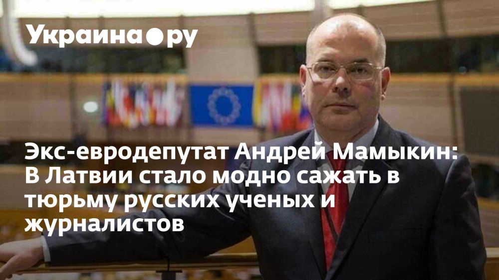 Экс-евродепутат Андрей Мамыкин: В Латвии стало модно сажать в тюрьму русских ученых и журналистов