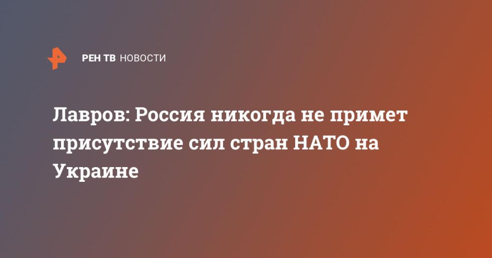 Лавров: Россия никогда не примет присутствие сил стран НАТО на Украине