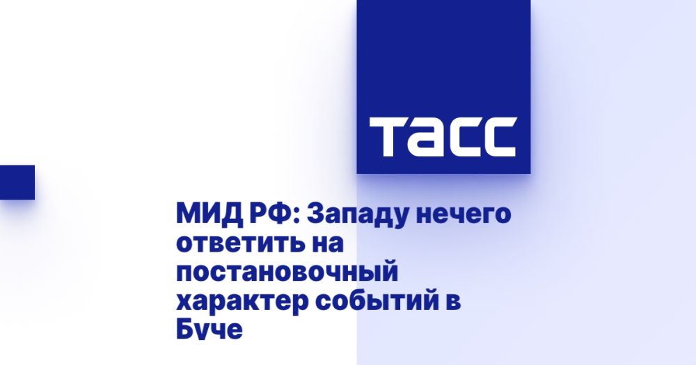 МИД РФ: Западу нечего ответить на постановочный характер событий в Буче