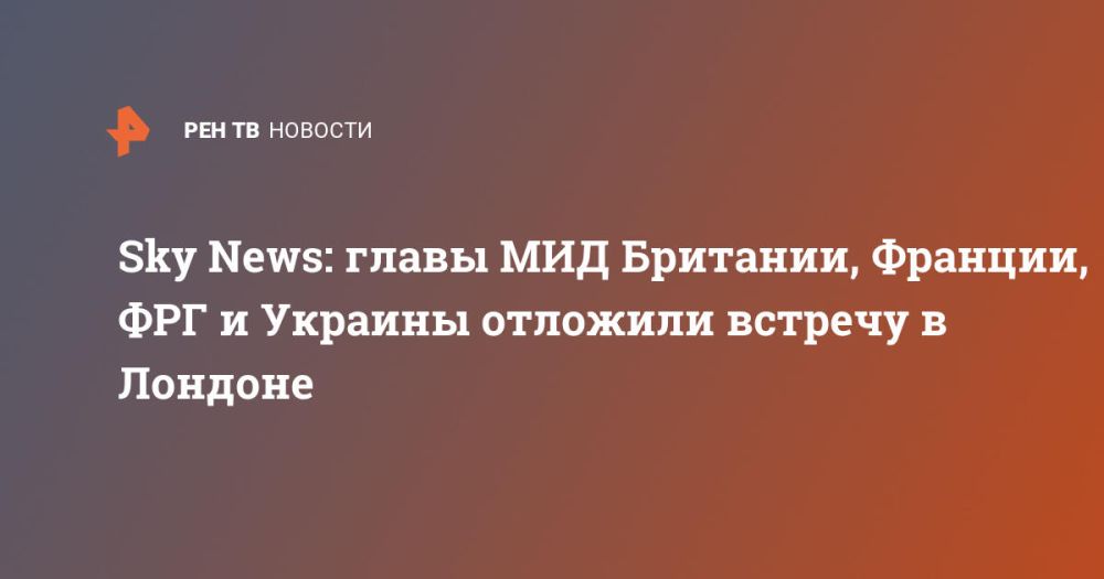 Sky News: главы МИД Британии, Франции, ФРГ и Украины отложили встречу в Лондоне