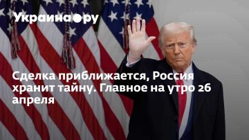 Сделка приближается, Россия хранит тайну. Главное на утро 26 апреля