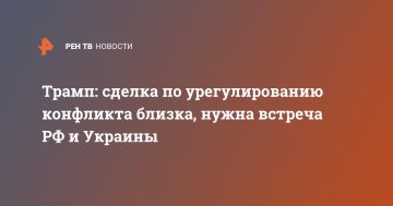 Трамп: сделка по урегулированию конфликта близка, нужна встреча РФ и Украины