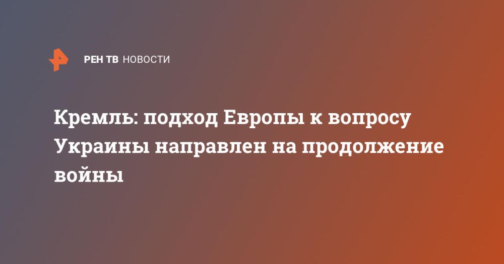Кремль: подход Европы к вопросу Украины направлен на продолжение войны