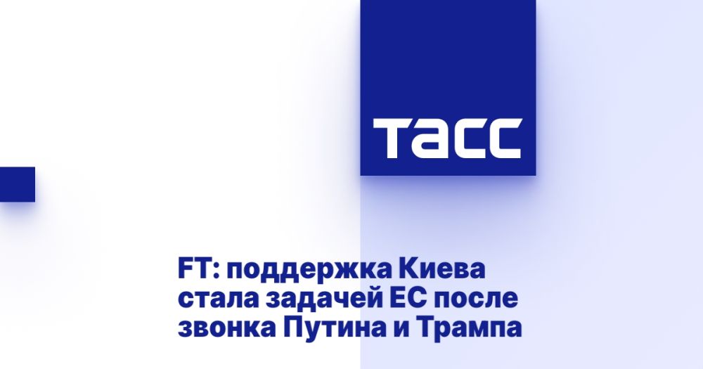 FT: поддержка Киева стала задачей ЕС после звонка Путина и Трампа