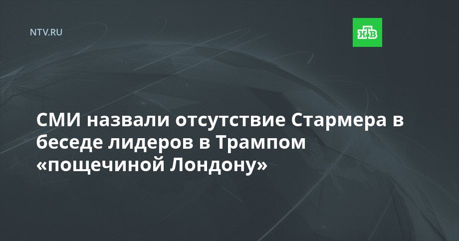 СМИ назвали отсутствие Стармера в беседе лидеров в Трампом «пощечиной Лондону»