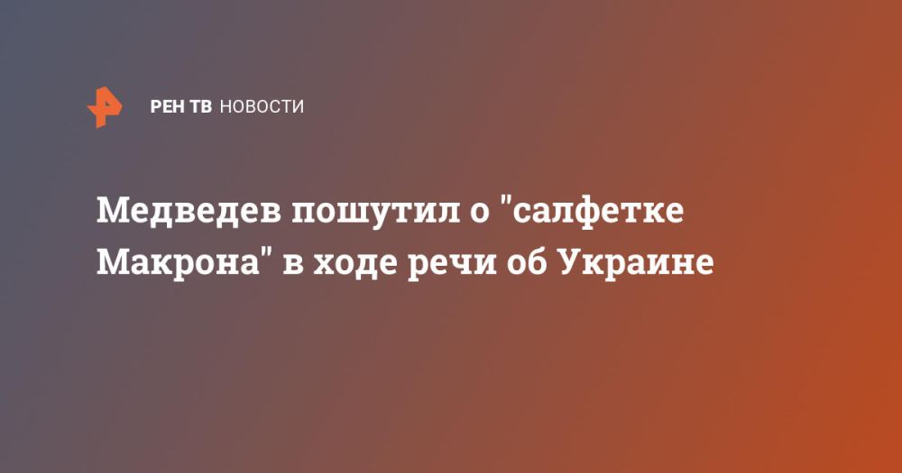 Медведев пошутил о "салфетке Макрона" в ходе речи об Украине