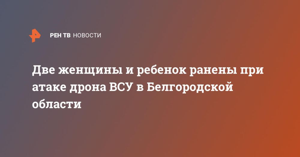 Две женщины и ребенок ранены при атаке дрона ВСУ в Белгородской области