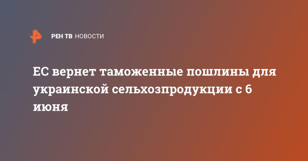 ЕС вернет таможенные пошлины для украинской сельхозпродукции с 6 июня