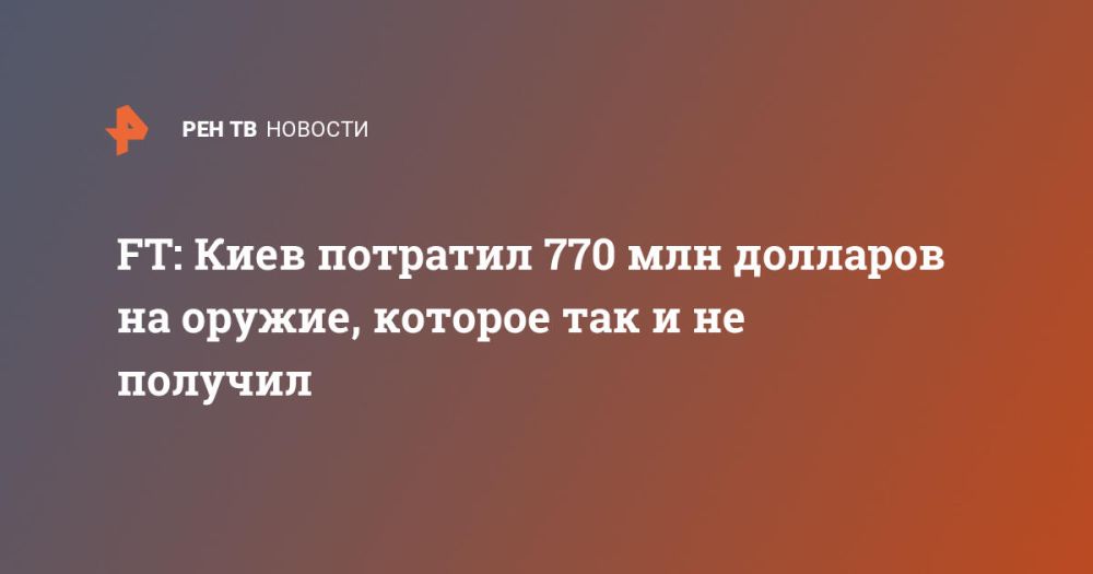 FT: Киев потратил 770 млн долларов на оружие, которое так и не получил