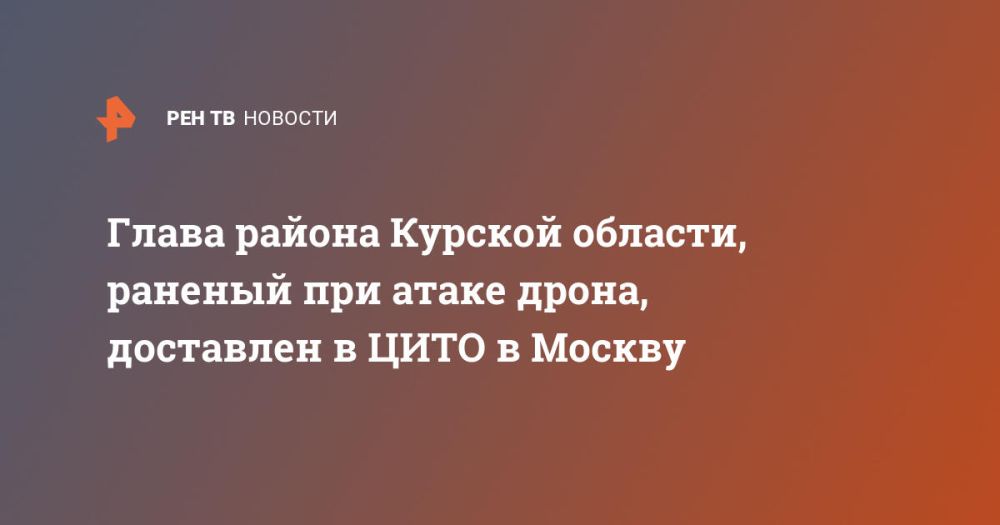 Глава района Курской области, раненый при атаке дрона, доставлен в ЦИТО в Москву