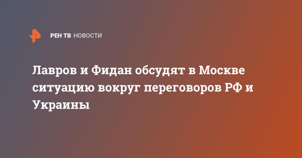 Лавров и Фидан обсудят в Москве ситуацию вокруг переговоров РФ и Украины