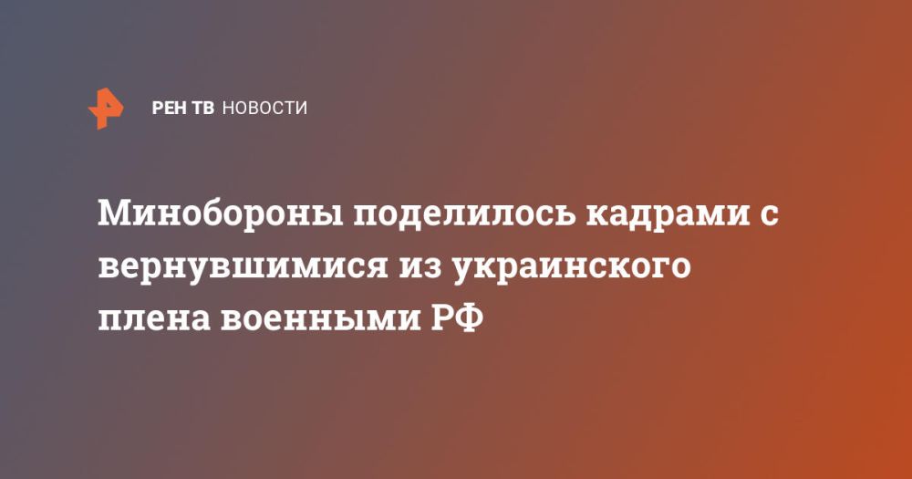 Минобороны поделилось кадрами с вернувшимися из украинского плена военными РФ