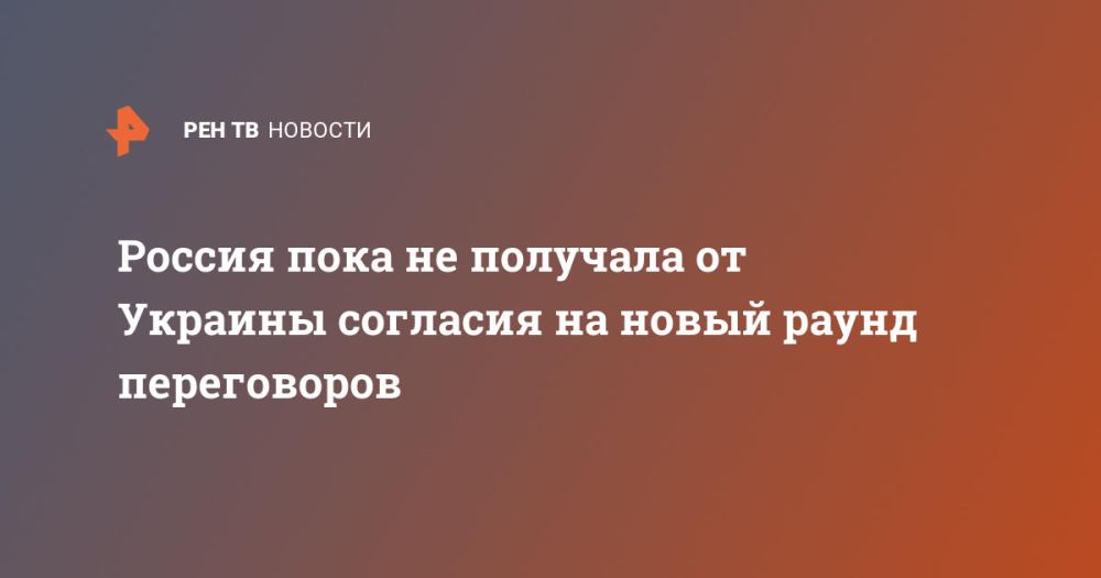 Россия пока не получала от Украины согласия на новый раунд переговоров