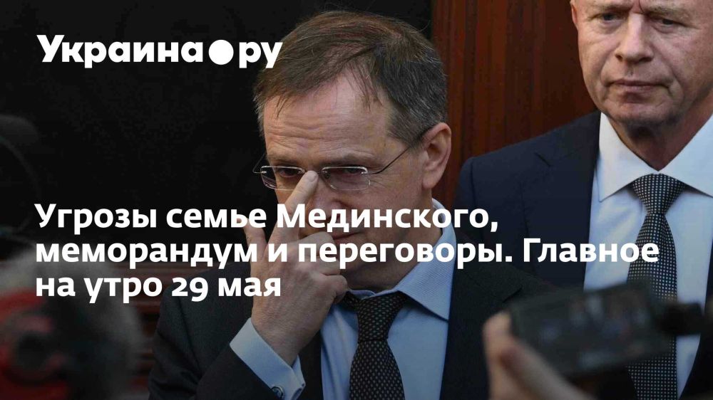 Угрозы семье Мединского, меморандум и переговоры. Главное на утро 29 мая
