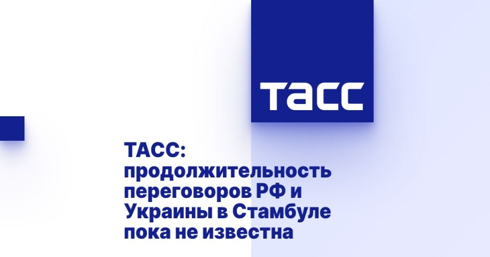 ТАСС: продолжительность переговоров РФ и Украины в Стамбуле пока не известна