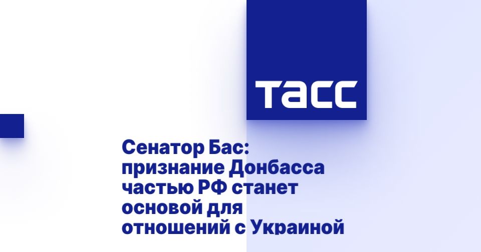 Сенатор Бас: признание Донбасса частью РФ станет основой для отношений с Украиной