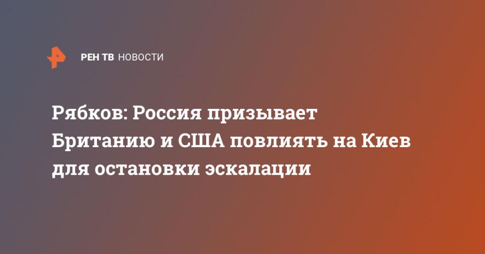 Рябков: Россия призывает Британию и США повлиять на Киев для остановки эскалации