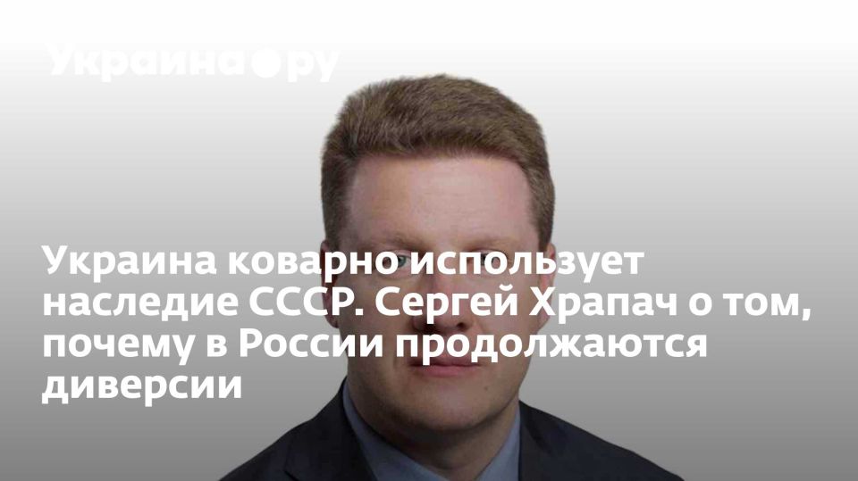 Украина коварно использует наследие СССР. Сергей Храпач о том, почему в России продолжаются диверсии